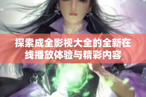 探索成全影視大全的全新在線播放體驗與精彩內容