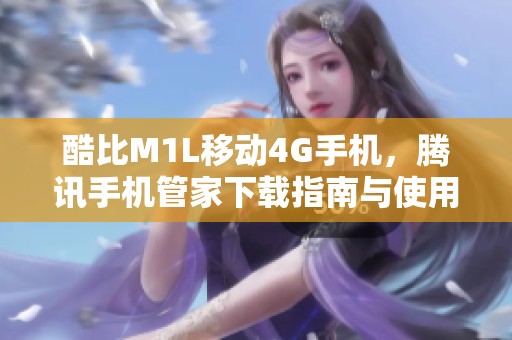 酷比M1L移動4G手機，騰訊手機管家下載指南與使用技巧
