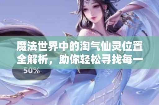 魔法世界中的淘氣仙靈位置全解析，助你輕松尋找每一個伙伴