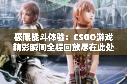 極限戰(zhàn)斗體驗(yàn)：CSGO游戲精彩瞬間全程回放盡在此處
