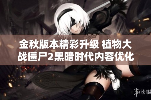 金秋版本精彩升級 植物大戰僵尸2黑暗時代內容優化詳解