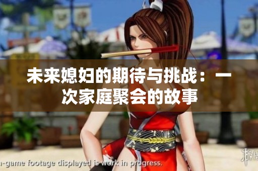 未來媳婦的期待與挑戰(zhàn)：一次家庭聚會的故事