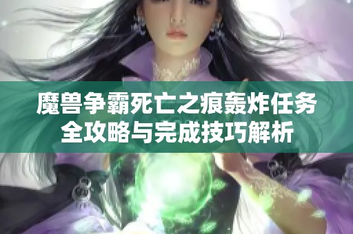 魔獸爭霸死亡之痕轟炸任務(wù)全攻略與完成技巧解析