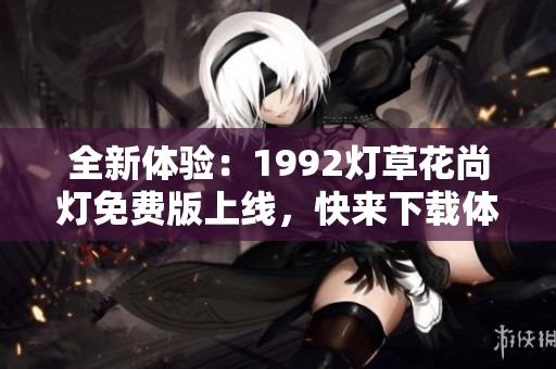 全新體驗：1992燈草花尚燈免費版上線，快來下載體驗吧！