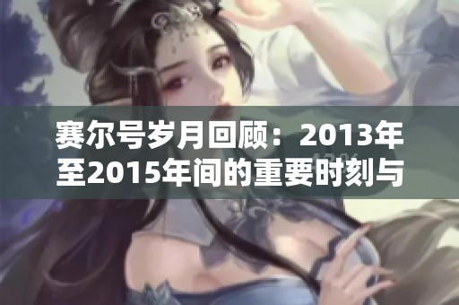 賽爾號歲月回顧：2013年至2015年間的重要時刻與變遷