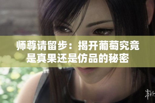 師尊請留步：揭開葡萄究竟是真果還是仿品的秘密