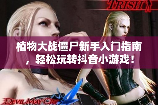 植物大戰僵尸新手入門指南，輕松玩轉抖音小游戲！