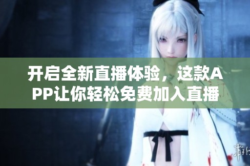 開啟全新直播體驗，這款APP讓你輕松免費加入直播行列