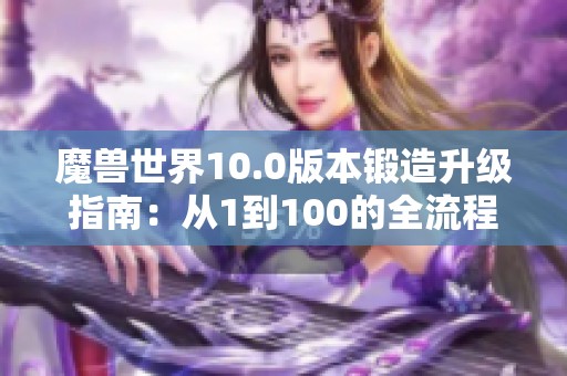 魔獸世界10.0版本鍛造升級指南：從1到100的全流程解析