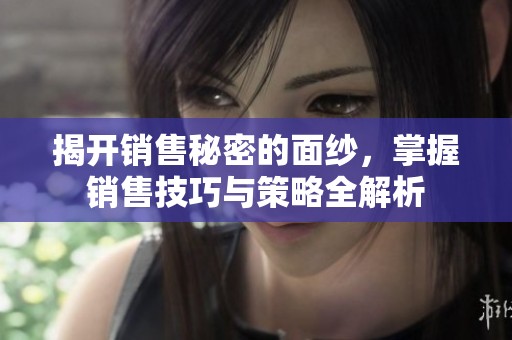 揭開銷售秘密的面紗，掌握銷售技巧與策略全解析