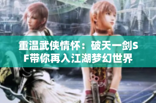 重溫武俠情懷：破天一劍SF帶你再入江湖夢幻世界