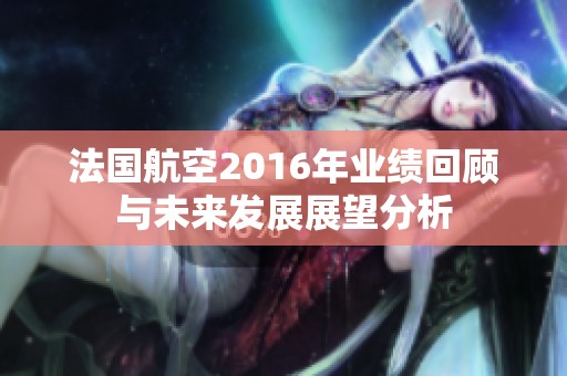 法國航空2016年業(yè)績回顧與未來發(fā)展展望分析