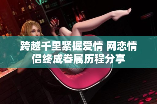 跨越千里緊握愛情 網戀情侶終成眷屬歷程分享