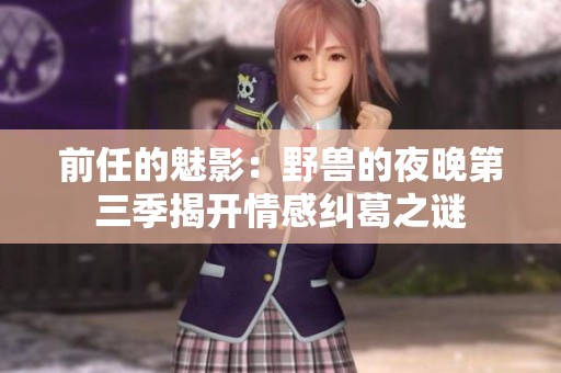 前任的魅影：野獸的夜晚第三季揭開情感糾葛之謎