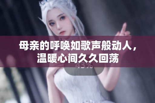 母親的呼喚如歌聲般動人，溫暖心間久久回蕩