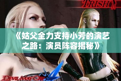 《姑父全力支持小芳的演藝之路：演員陣容揭秘》
