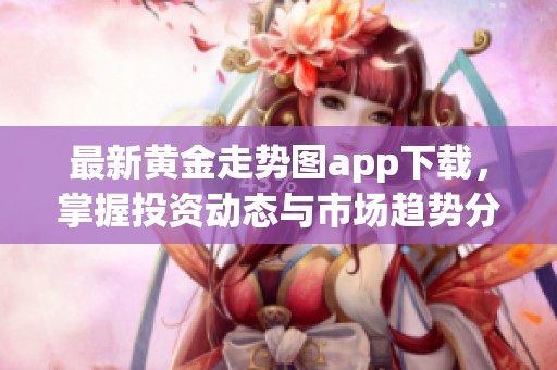 最新黃金走勢圖app下載，掌握投資動態與市場趨勢分析