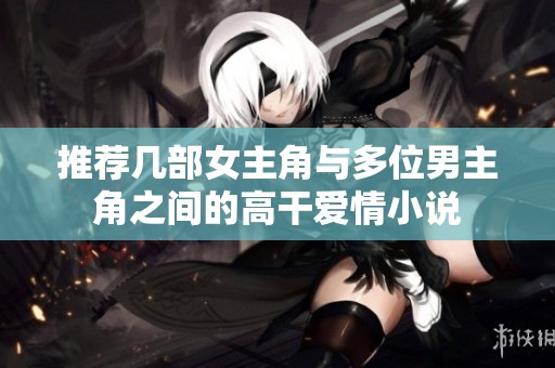 推薦幾部女主角與多位男主角之間的高干愛情小說