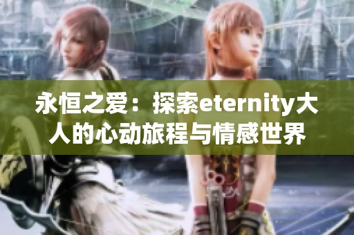 永恒之愛：探索eternity大人的心動旅程與情感世界