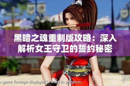 黑暗之魂重制版攻略：深入解析女王守衛的誓約秘密
