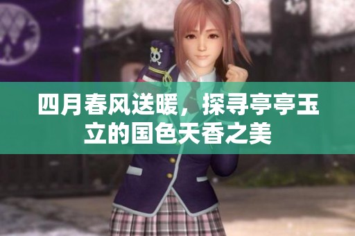 四月春風(fēng)送暖，探尋亭亭玉立的國(guó)色天香之美