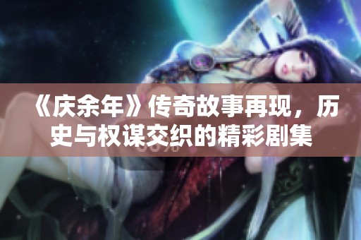 《慶余年》傳奇故事再現，歷史與權謀交織的精彩劇集