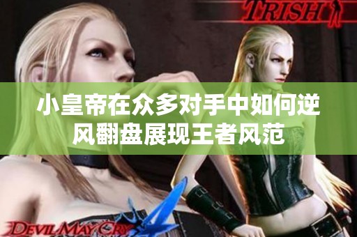 小皇帝在眾多對(duì)手中如何逆風(fēng)翻盤展現(xiàn)王者風(fēng)范