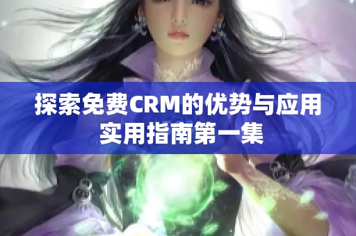探索免費CRM的優勢與應用 實用指南第一集