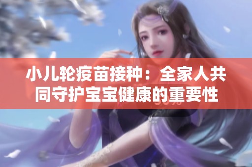 小兒輪疫苗接種：全家人共同守護寶寶健康的重要性