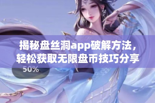 揭秘盤絲洞app破解方法，輕松獲取無限盤幣技巧分享