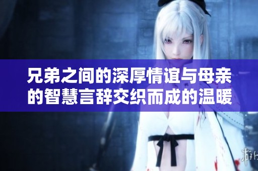 兄弟之間的深厚情誼與母親的智慧言辭交織而成的溫暖故事