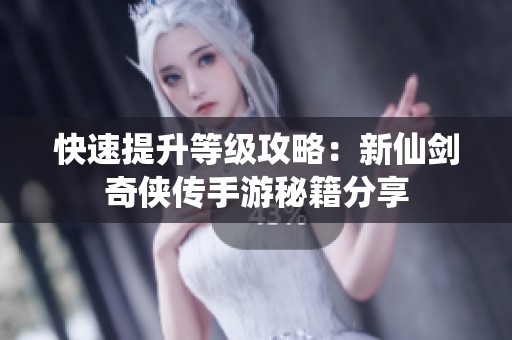 快速提升等級攻略：新仙劍奇俠傳手游秘籍分享