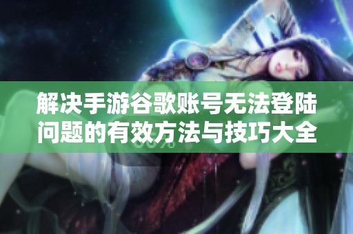 解決手游谷歌賬號無法登陸問題的有效方法與技巧大全