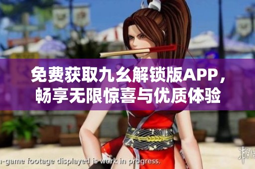 免費(fèi)獲取九幺解鎖版APP，暢享無限驚喜與優(yōu)質(zhì)體驗(yàn)