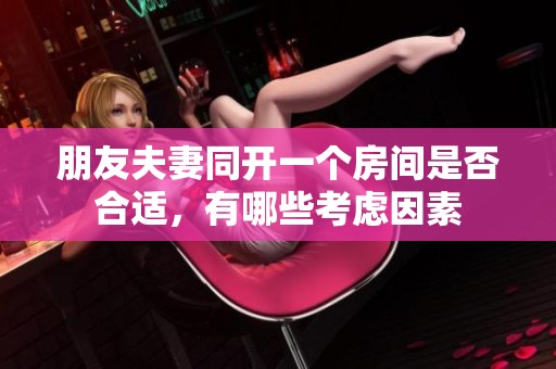 朋友夫妻同開一個房間是否合適，有哪些考慮因素