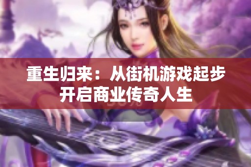 重生歸來：從街機游戲起步開啟商業(yè)傳奇人生