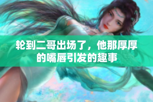 輪到二哥出場了，他那厚厚的嘴唇引發(fā)的趣事