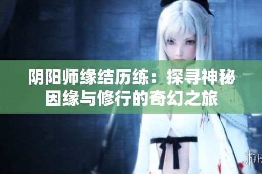 陰陽師緣結(jié)歷練：探尋神秘因緣與修行的奇幻之旅