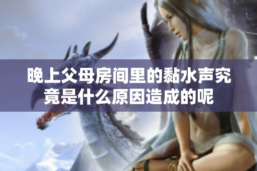 晚上父母房間里的黏水聲究竟是什么原因造成的呢
