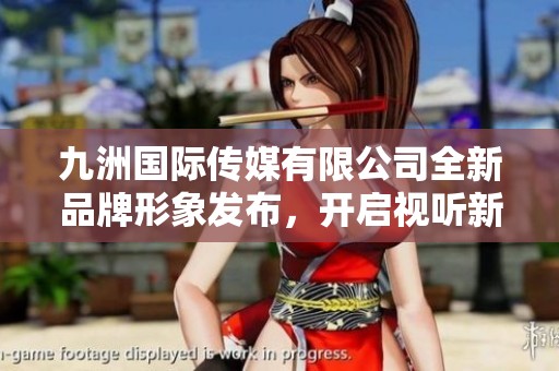 九洲國際傳媒有限公司全新品牌形象發布，開啟視聽新紀元