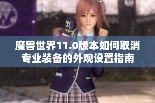 魔獸世界11.0版本如何取消專業裝備的外觀設置指南
