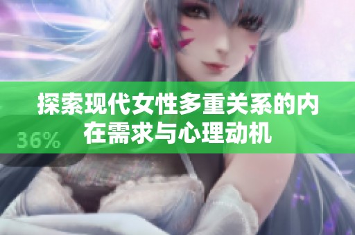 探索現(xiàn)代女性多重關(guān)系的內(nèi)在需求與心理動機(jī)