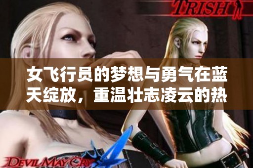 女飛行員的夢想與勇氣在藍天綻放，重溫壯志凌云的熱血傳奇