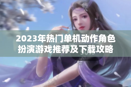 2023年熱門單機動作角色扮演游戲推薦及下載攻略