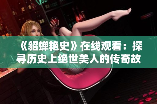 《貂蟬艷史》在線觀看：探尋歷史上絕世美人的傳奇故事