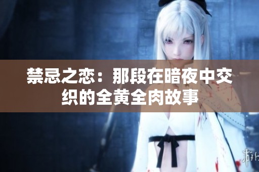 禁忌之戀：那段在暗夜中交織的全黃全肉故事