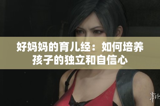 好媽媽的育兒經：如何培養孩子的獨立和自信心