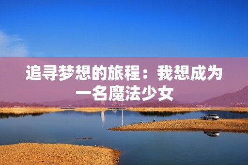 追尋夢想的旅程：我想成為一名魔法少女