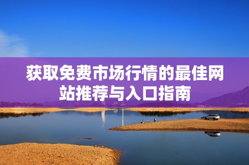 獲取免費(fèi)市場(chǎng)行情的最佳網(wǎng)站推薦與入口指南