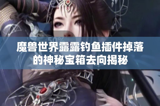 魔獸世界露露釣魚插件掉落的神秘寶箱去向揭秘